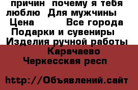 100 причин, почему я тебя люблю. Для мужчины. › Цена ­ 700 - Все города Подарки и сувениры » Изделия ручной работы   . Карачаево-Черкесская респ.